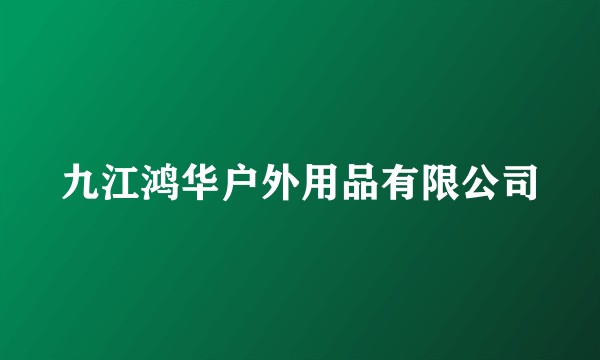 九江鸿华户外用品有限公司