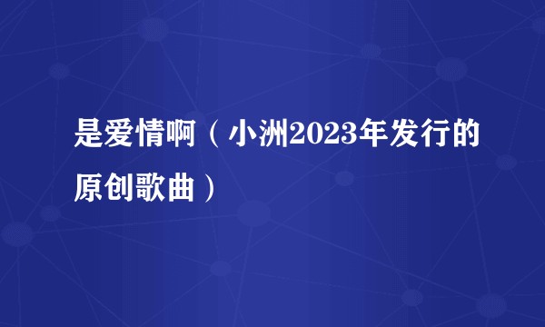 是爱情啊（小洲2023年发行的原创歌曲）