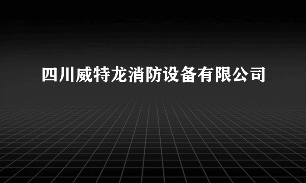 四川威特龙消防设备有限公司