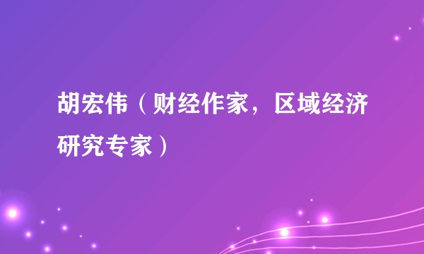 胡宏伟（财经作家，区域经济研究专家）