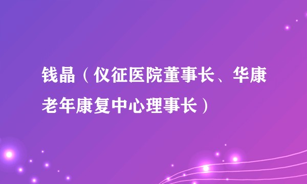 钱晶（仪征医院董事长、华康老年康复中心理事长）