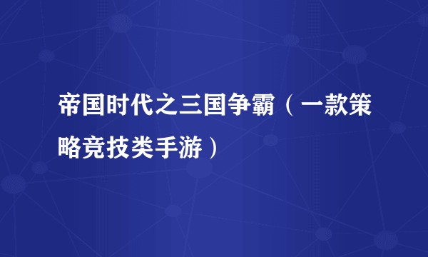 帝国时代之三国争霸（一款策略竞技类手游）