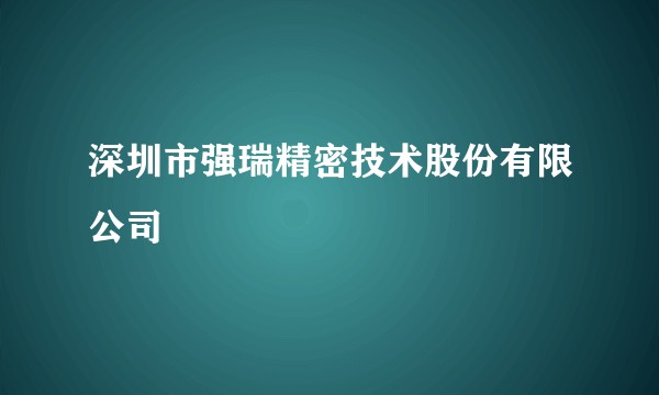 深圳市强瑞精密技术股份有限公司