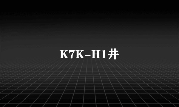 K7K-H1井