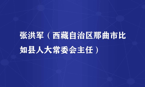 张洪军（西藏自治区那曲市比如县人大常委会主任）
