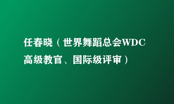 任春晓（世界舞蹈总会WDC高级教官、国际级评审）
