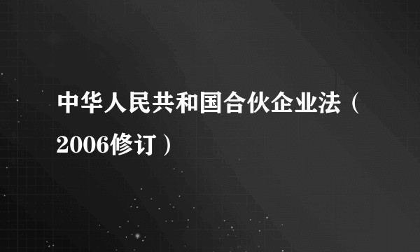 中华人民共和国合伙企业法（2006修订）