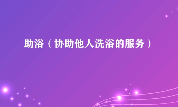 助浴（协助他人洗浴的服务）