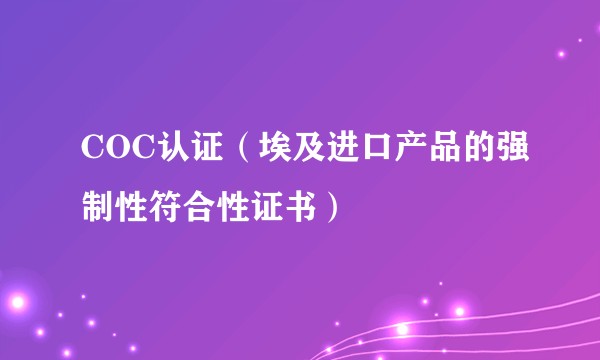 COC认证（埃及进口产品的强制性符合性证书）