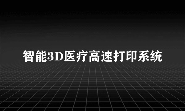 智能3D医疗高速打印系统