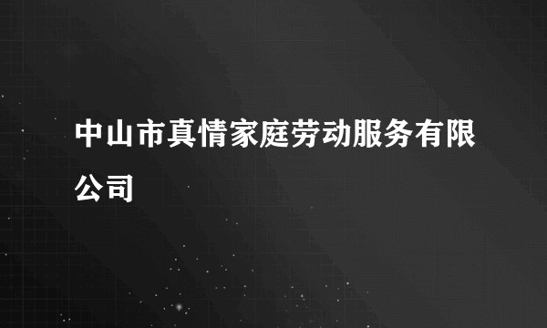 中山市真情家庭劳动服务有限公司