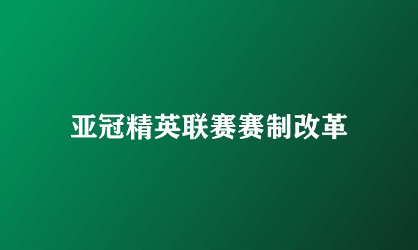 亚冠精英联赛赛制改革