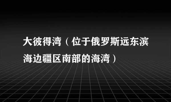 大彼得湾（位于俄罗斯远东滨海边疆区南部的海湾）