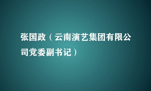 张国政（云南演艺集团有限公司党委副书记）