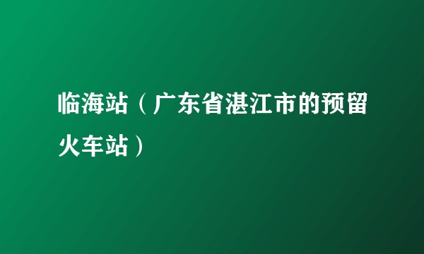 临海站(广东省湛江市的预留火车站)