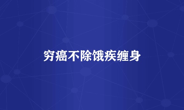 穷癌不除饿疾缠身