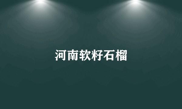 河南软籽石榴