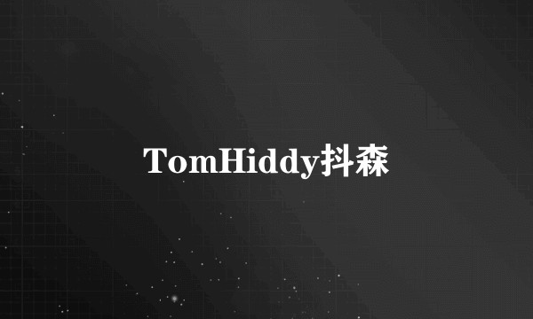 TomHiddy抖森