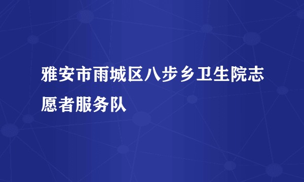 雅安市雨城区八步乡卫生院志愿者服务队