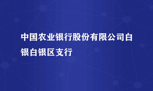 中国农业银行股份有限公司白银白银区支行