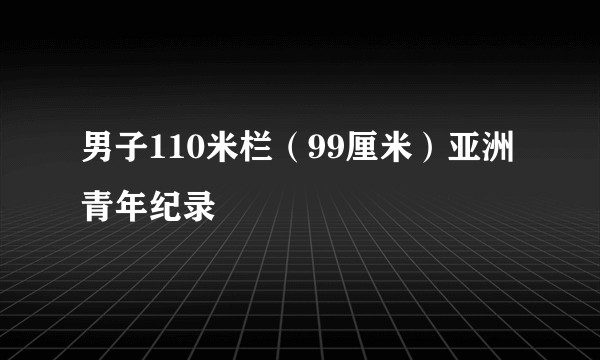 男子110米栏（99厘米）亚洲青年纪录