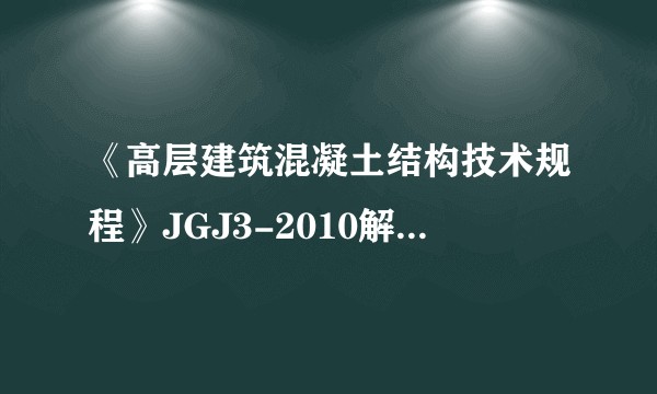 《高层建筑混凝土结构技术规程》JGJ3-2010解读与应用
