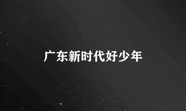 广东新时代好少年