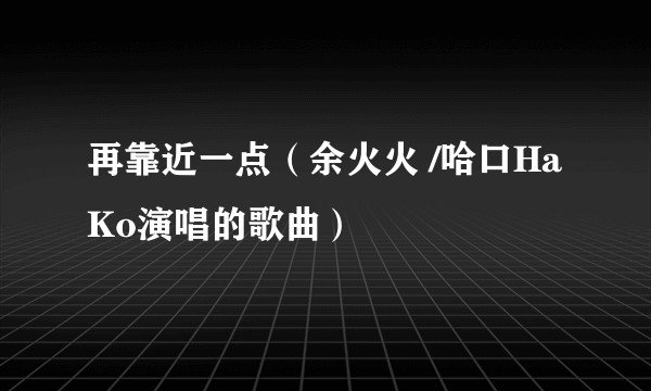 再靠近一点（余火火 /哈口HaKo演唱的歌曲）