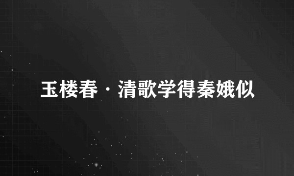 玉楼春·清歌学得秦娥似