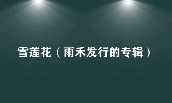 雪莲花（雨禾发行的专辑）
