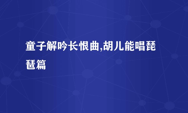 童子解吟长恨曲,胡儿能唱琵琶篇