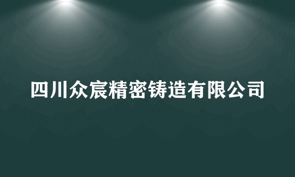四川众宸精密铸造有限公司