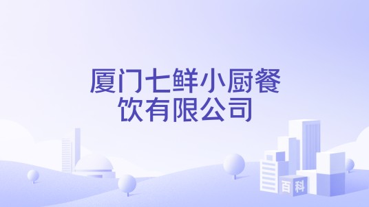 厦门七鲜小厨餐饮有限公司