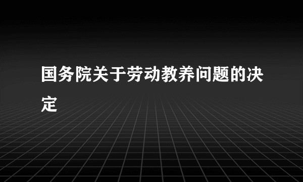 国务院关于劳动教养问题的决定