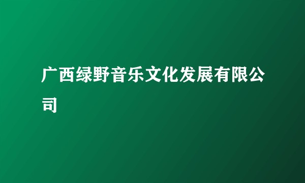 广西绿野音乐文化发展有限公司