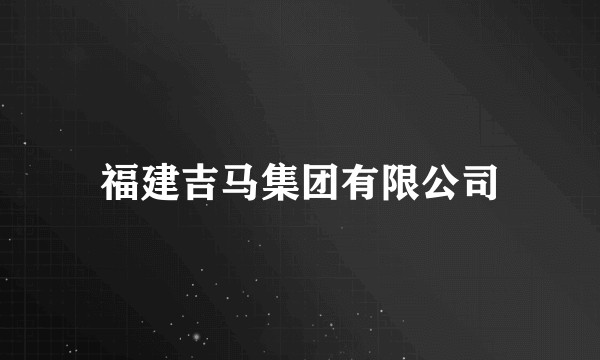 福建吉马集团有限公司