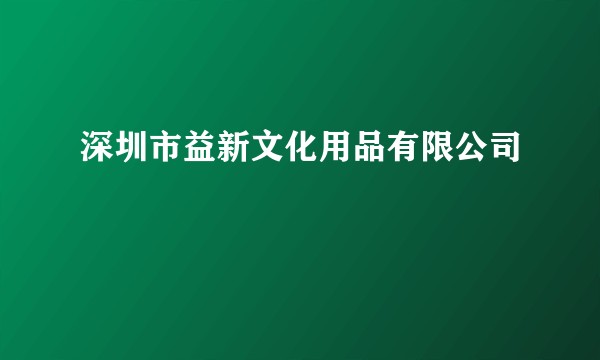 深圳市益新文化用品有限公司