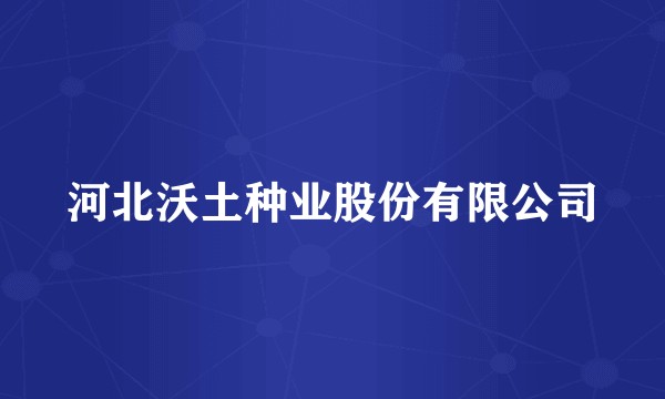 河北沃土种业股份有限公司