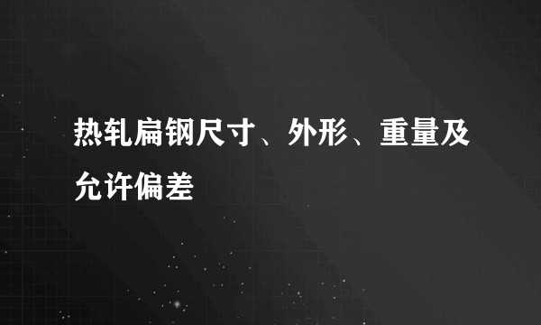 热轧扁钢尺寸、外形、重量及允许偏差