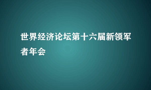 世界经济论坛第十六届新领军者年会