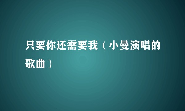 只要你还需要我（小曼演唱的歌曲）