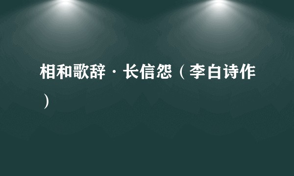 相和歌辞·长信怨（李白诗作）