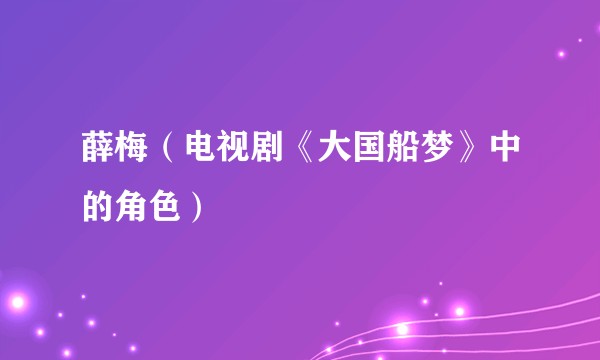 薛梅（电视剧《大国船梦》中的角色）