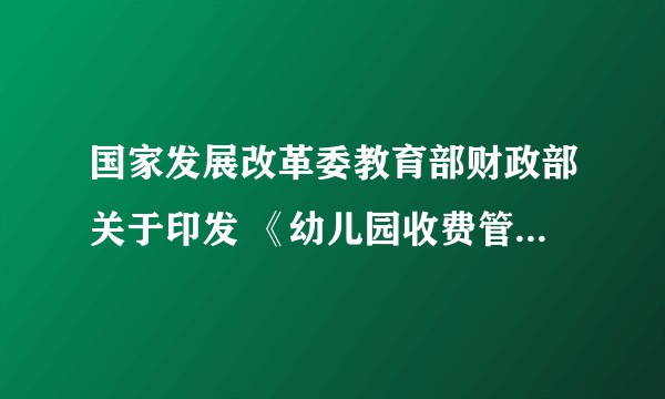 国家发展改革委教育部财政部关于印发 《幼儿园收费管理暂行办法》的通知