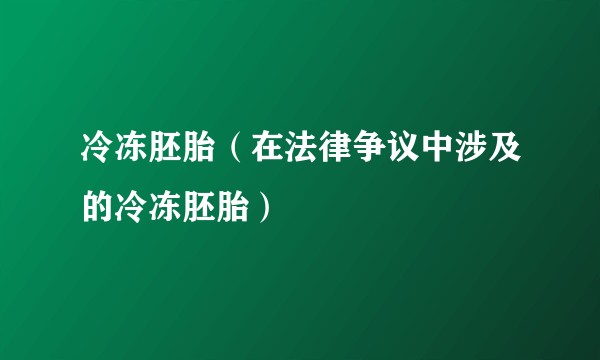 冷冻胚胎（在法律争议中涉及的冷冻胚胎）