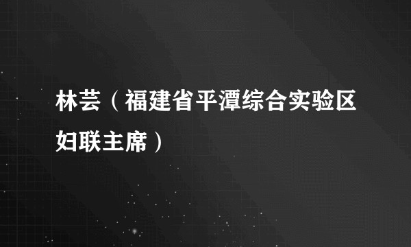 林芸（福建省平潭综合实验区妇联主席）