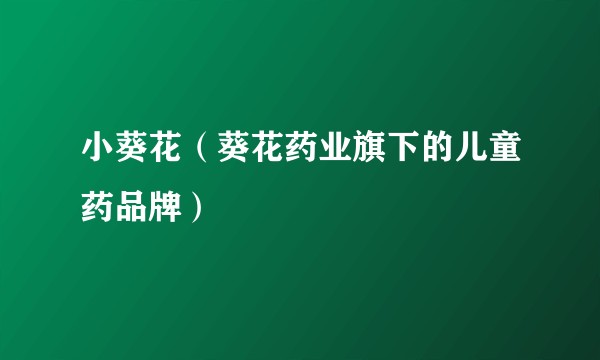 小葵花（葵花药业旗下的儿童药品牌）