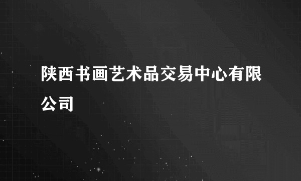陕西书画艺术品交易中心有限公司