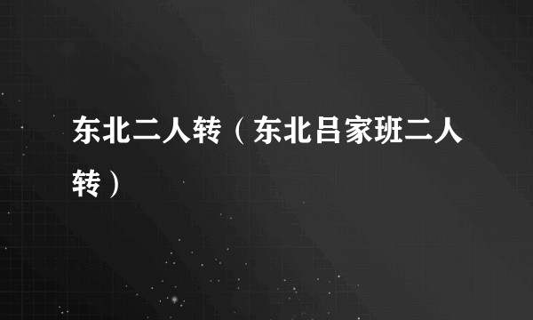 东北二人转（东北吕家班二人转）