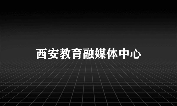 西安教育融媒体中心
